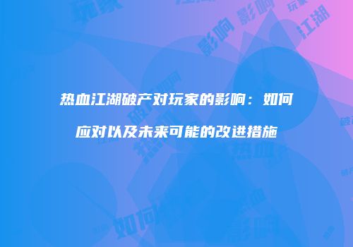 热血江湖破产对玩家的影响：如何应对以及未来可能的改进措施