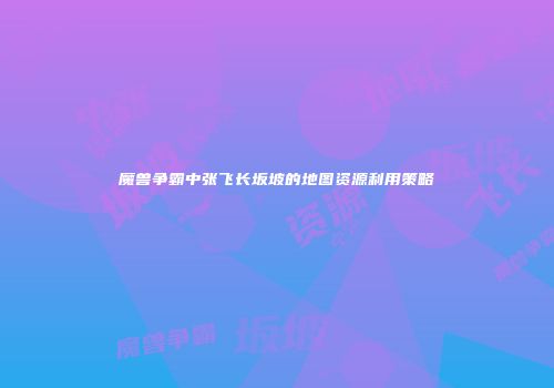 魔兽争霸中张飞长坂坡的地图资源利用策略