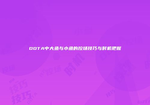 DOTA中大鱼与小鱼的控场技巧与时机把握