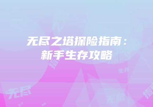 无尽之塔探险指南：新手生存攻略