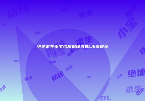 绝地求生小宝结局揭秘与BL小说推荐