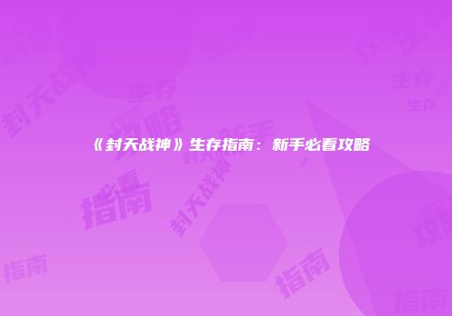 《封天战神》生存指南：新手必看攻略