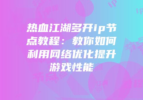 热血江湖多开ip节点教程：教你如何利用网络优化提升游戏性能