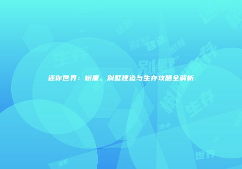 迷你世界：树屋、别墅建造与生存攻略全解析