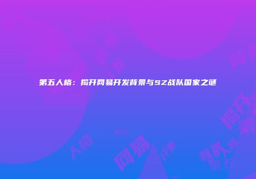 第五人格：揭开网易开发背景与SZ战队国家之谜
