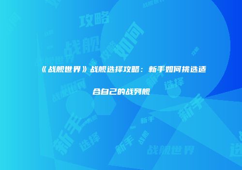 《战舰世界》战舰选择攻略：新手如何挑选适合自己的战列舰
