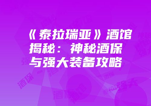 《泰拉瑞亚》酒馆揭秘：神秘酒保与强大装备攻略