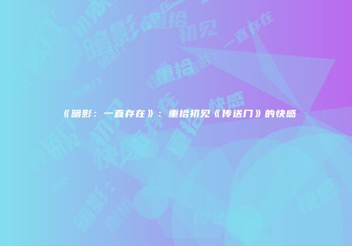 《暗影：一直存在》：重拾初见《传送门》的快感
