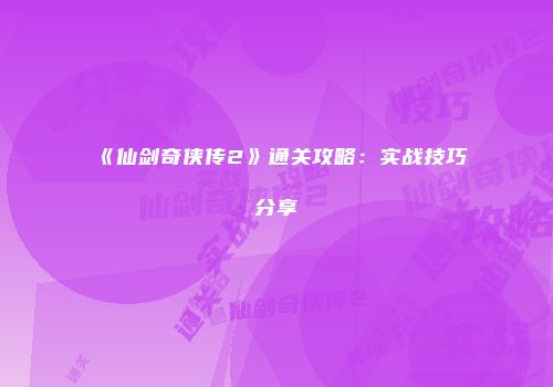 《仙剑奇侠传2》通关攻略：实战技巧分享