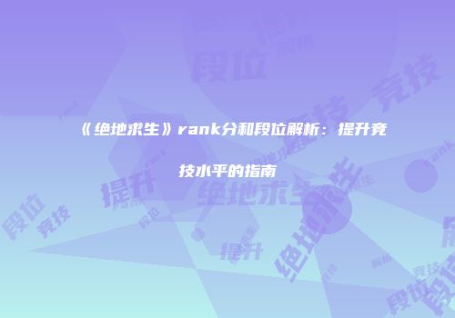 《绝地求生》rank分和段位解析：提升竞技水平的指南