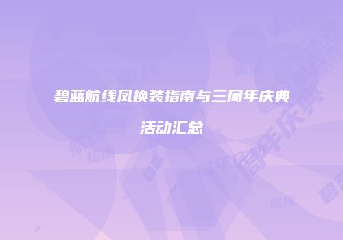 碧蓝航线凤换装指南与三周年庆典活动汇总