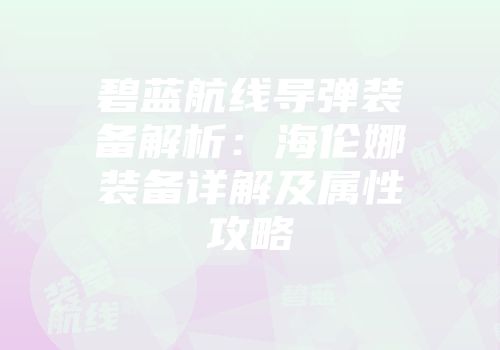 碧蓝航线导弹装备解析：海伦娜装备详解及属性攻略