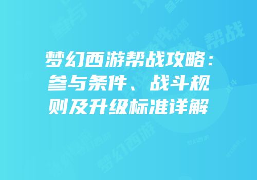 梦幻西游帮战攻略：参与条件、战斗规则及升级标准详解