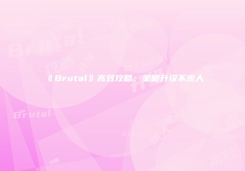 《Brutal》高效攻略：策略升级不求人