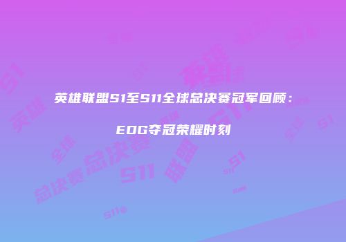 英雄联盟S1至S11全球总决赛冠军回顾：EDG夺冠荣耀时刻