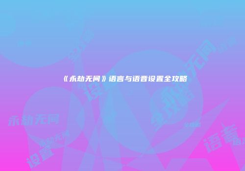 《永劫无间》语言与语音设置全攻略