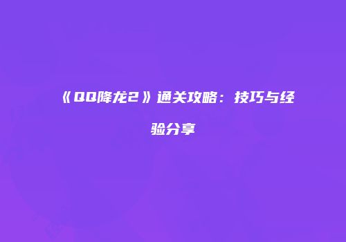 《QQ降龙2》通关攻略：技巧与经验分享