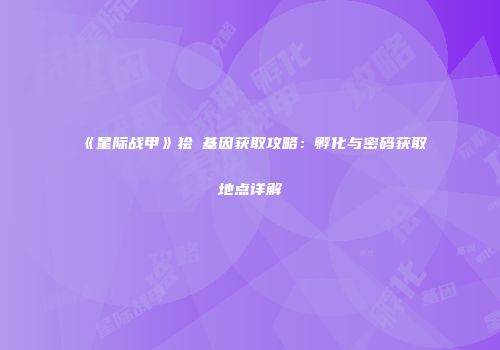 《星际战甲》狯犽基因获取攻略：孵化与密码获取地点详解