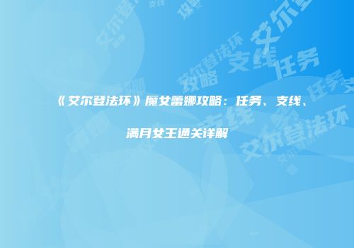 《艾尔登法环》魔女蕾娜攻略：任务、支线、满月女王通关详解