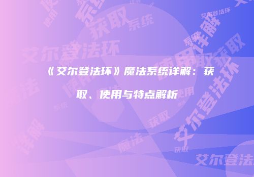 《艾尔登法环》魔法系统详解：获取、使用与特点解析