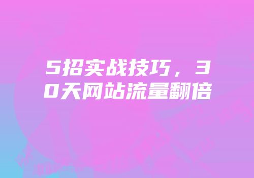 5招实战技巧，30天网站流量翻倍