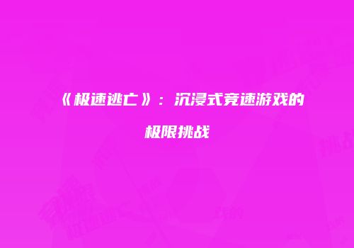 《极速逃亡》：沉浸式竞速游戏的极限挑战