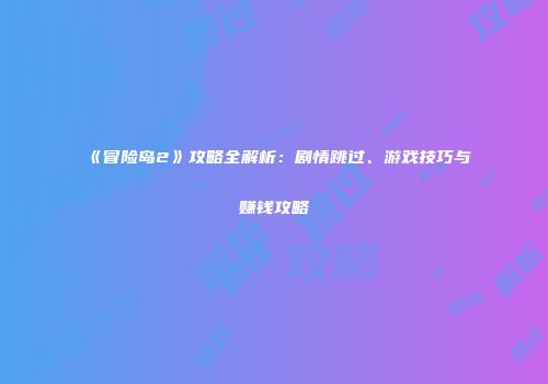 《冒险岛2》攻略全解析：剧情跳过、游戏技巧与赚钱攻略