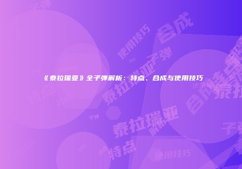 《泰拉瑞亚》全子弹解析：特点、合成与使用技巧