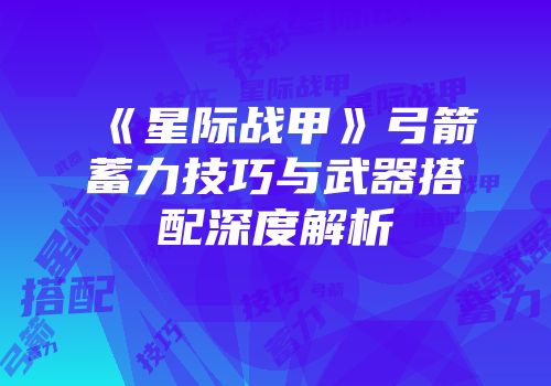 《星际战甲》弓箭蓄力技巧与武器搭配深度解析