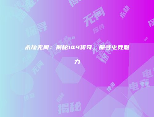 永劫无间：揭秘149传奇，探寻电竞魅力
