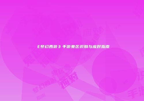 《梦幻西游》手游鬼区识别与应对指南
