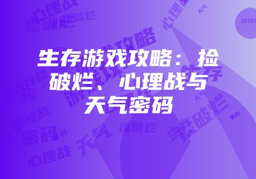 生存游戏攻略：捡破烂、心理战与天气密码