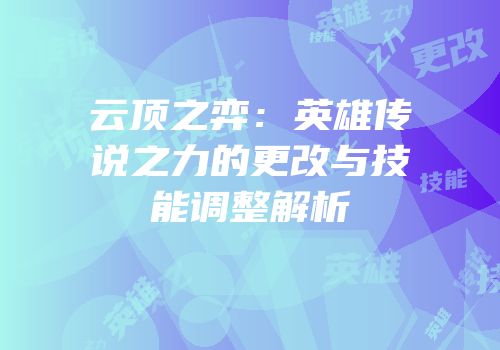 云顶之弈：英雄传说之力的更改与技能调整解析