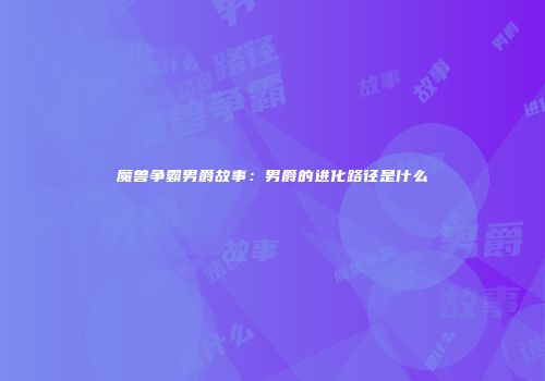 魔兽争霸男爵故事：男爵的进化路径是什么