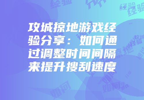 攻城掠地游戏经验分享：如何通过调整时间间隔来提升搜刮速度
