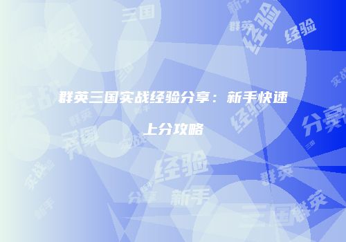 群英三国实战经验分享：新手快速上分攻略