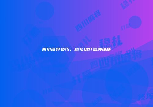 四川麻将技巧：稳扎稳打赢牌秘籍