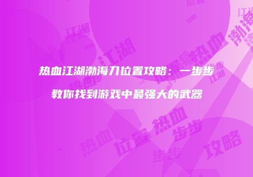 热血江湖渤海刀位置攻略：一步步教你找到游戏中最强大的武器