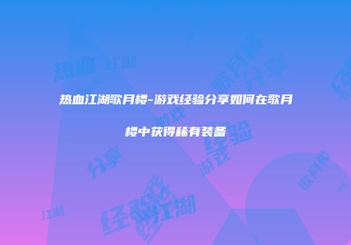 热血江湖歌月楼-游戏经验分享如何在歌月楼中获得稀有装备