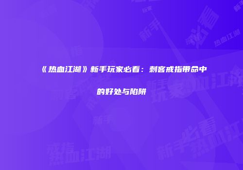 《热血江湖》新手玩家必看：刺客戒指带命中的好处与陷阱