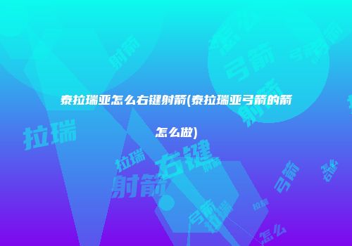 泰拉瑞亚怎么右键射箭(泰拉瑞亚弓箭的箭怎么做)