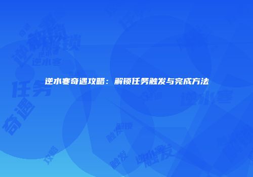 逆水寒奇遇攻略：解锁任务触发与完成方法