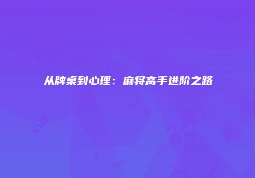 从牌桌到心理：麻将高手进阶之路