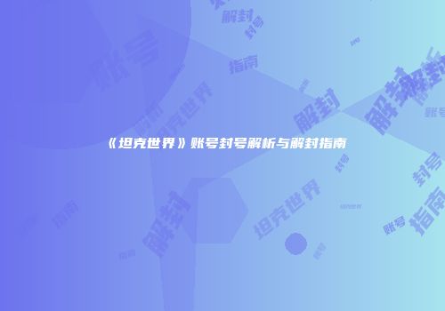 《坦克世界》账号封号解析与解封指南