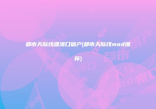 都市天际线建港口破产(都市天际线mod推荐)