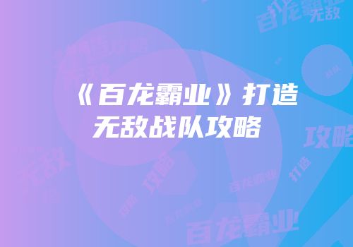 《百龙霸业》打造无敌战队攻略