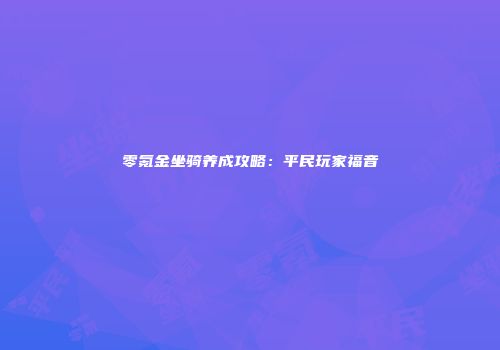 零氪金坐骑养成攻略：平民玩家福音