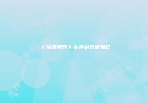 《挨饿荒野》生存游戏体验记