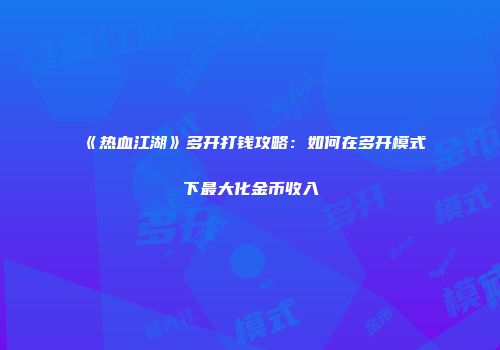 《热血江湖》多开打钱攻略：如何在多开模式下最大化金币收入