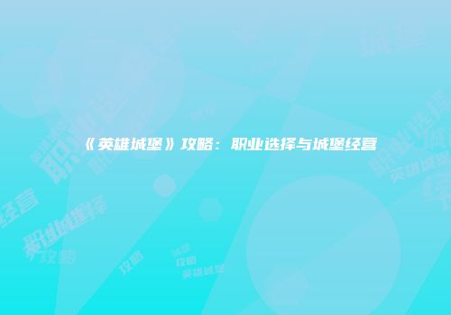 《英雄城堡》攻略：职业选择与城堡经营